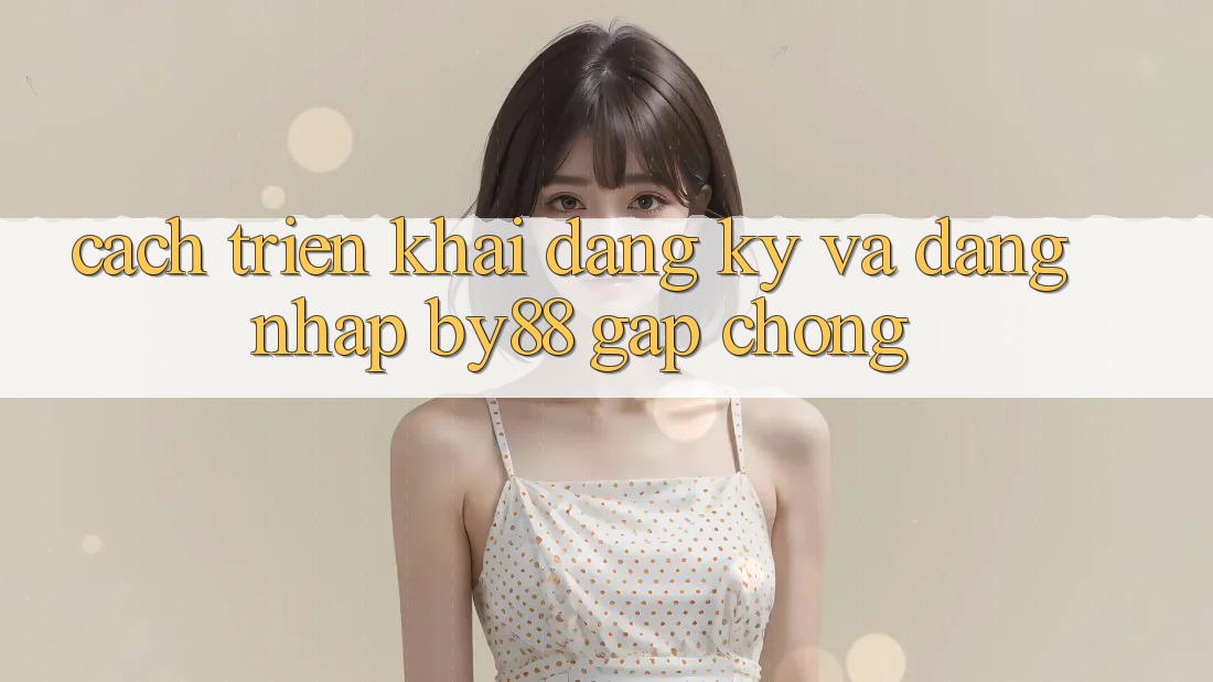 Cách triển khai Đăng Ký và Đăng Nhập by88 gấp chóng Cách triển khai Đăng Ký và Đăng Nhập by88 gấp chóng
