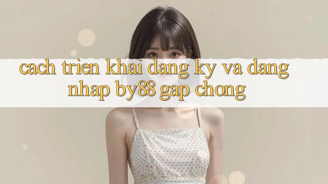 Cách triển khai Đăng Ký và Đăng Nhập by88 gấp chóng