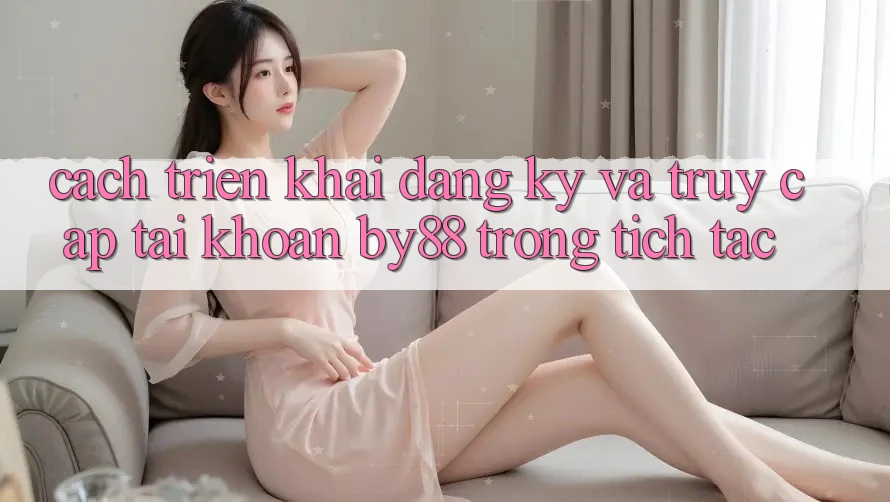 Cách triển khai Đăng Ký và Truy cập tài khoản by88 trong tích tắc Cách triển khai Đăng Ký và Truy cập tài khoản by88 trong tích tắc
