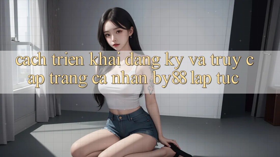 Cách triển khai Đăng Ký và Truy cập trang cá nhân by88 lập tức Cách triển khai Đăng Ký và Truy cập trang cá nhân by88 lập tức