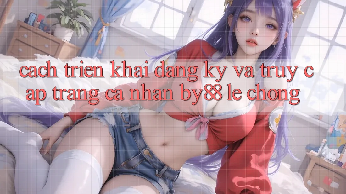 Cách triển khai Đăng Ký và Truy cập trang cá nhân by88 lẹ chóng