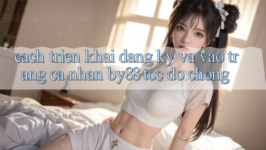 Cách triển khai Đăng Ký và Vào trang cá nhân by88 tốc độ chóng