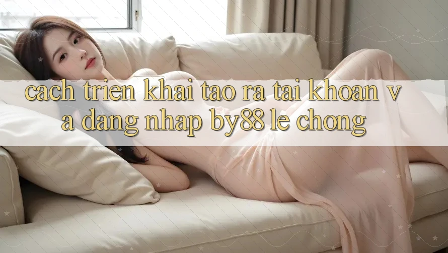 Cách triển khai Tạo ra tài khoản và Đăng Nhập by88 lẹ chóng