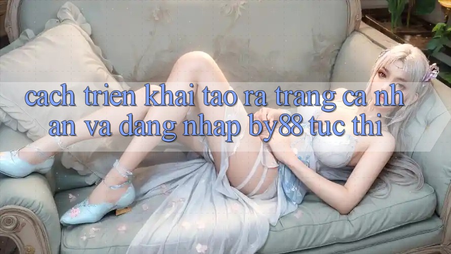 Cách triển khai Tạo ra trang cá nhân và Đăng Nhập by88 tức thì