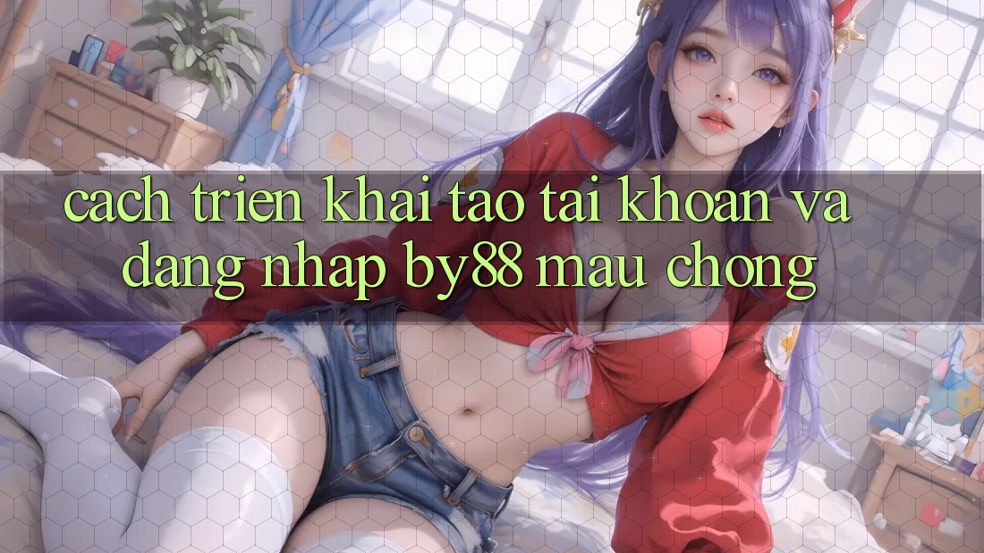 Cách triển khai Tạo tài khoản và Đăng Nhập by88 mau chóng Cách triển khai Tạo tài khoản và Đăng Nhập by88 mau chóng
