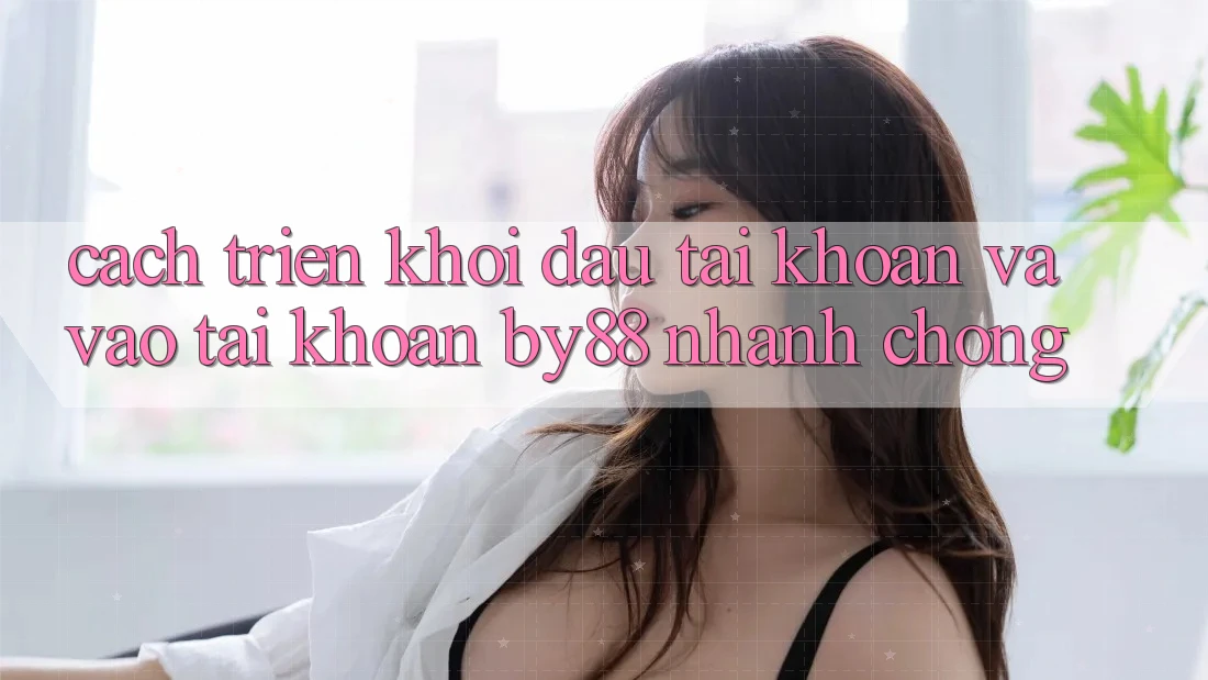 Cách triển khởi đầu tài khoản và Vào tài khoản by88 nhanh chóng Cách triển khởi đầu tài khoản và Vào tài khoản by88 nhanh chóng