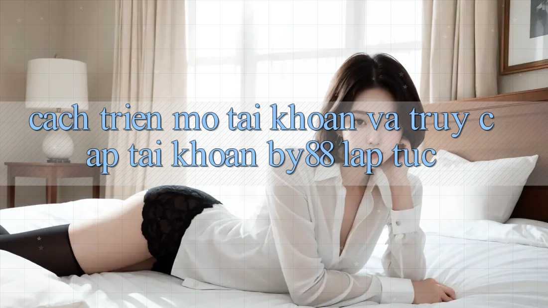 Cách triển mở tài khoản và Truy cập tài khoản by88 lập tức