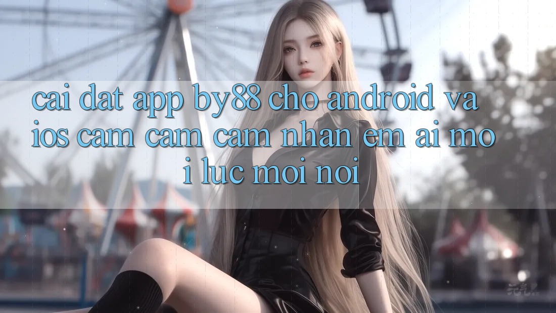 Cài đặt app by88 cho Android và iOS - Cảm cảm cảm nhận êm ái mọi lúc mọi nơi