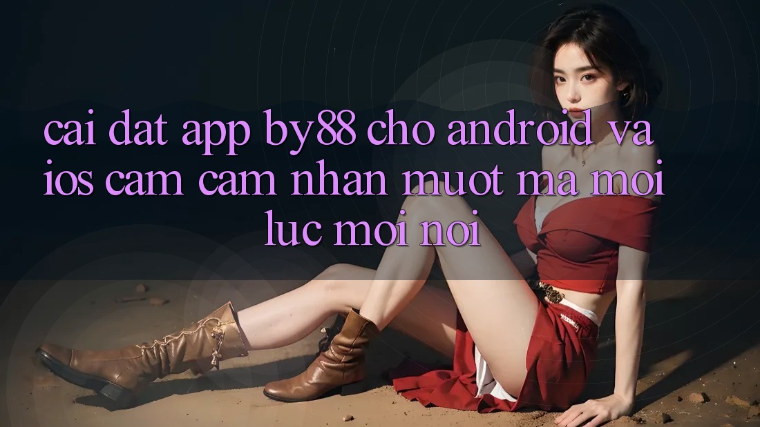 Cài đặt app by88 cho Android và iOS - Cảm cảm nhận mượt mà mọi lúc mọi nơi Cài đặt app by88 cho Android và iOS - Cảm cảm nhận mượt mà mọi lúc mọi nơi