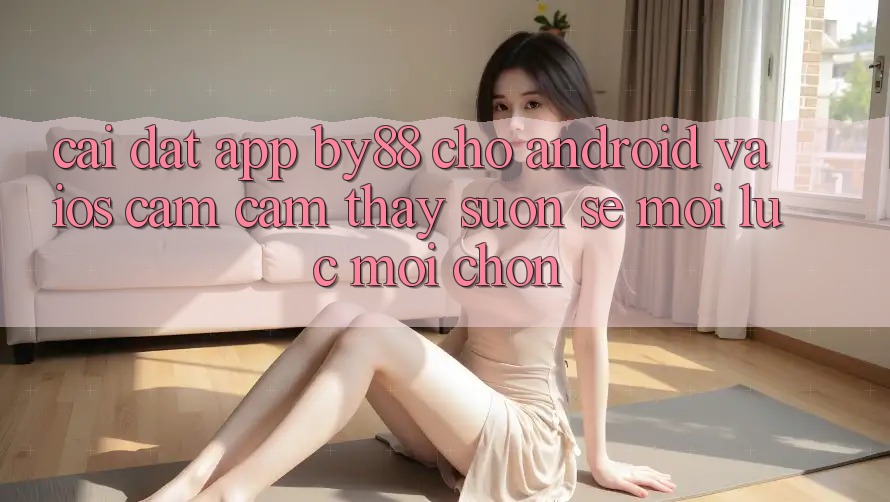 Cài đặt app by88 cho Android và iOS - Cảm cảm thấy suôn sẻ mọi lúc mọi chốn