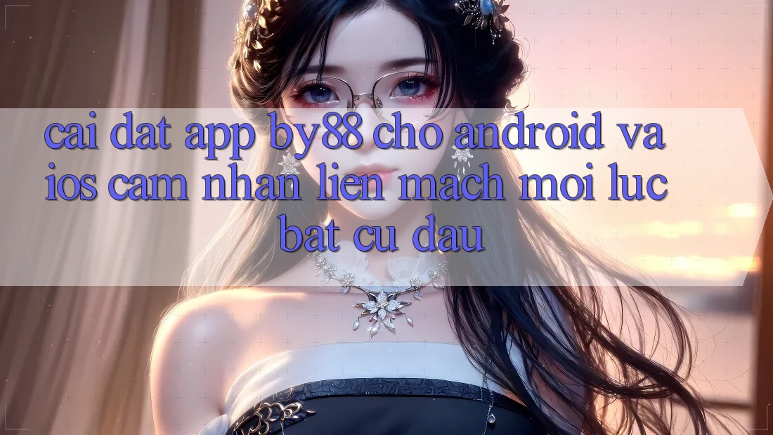 Cài đặt app by88 cho Android và iOS - Cảm nhận liền mạch mọi lúc bất cứ đâu