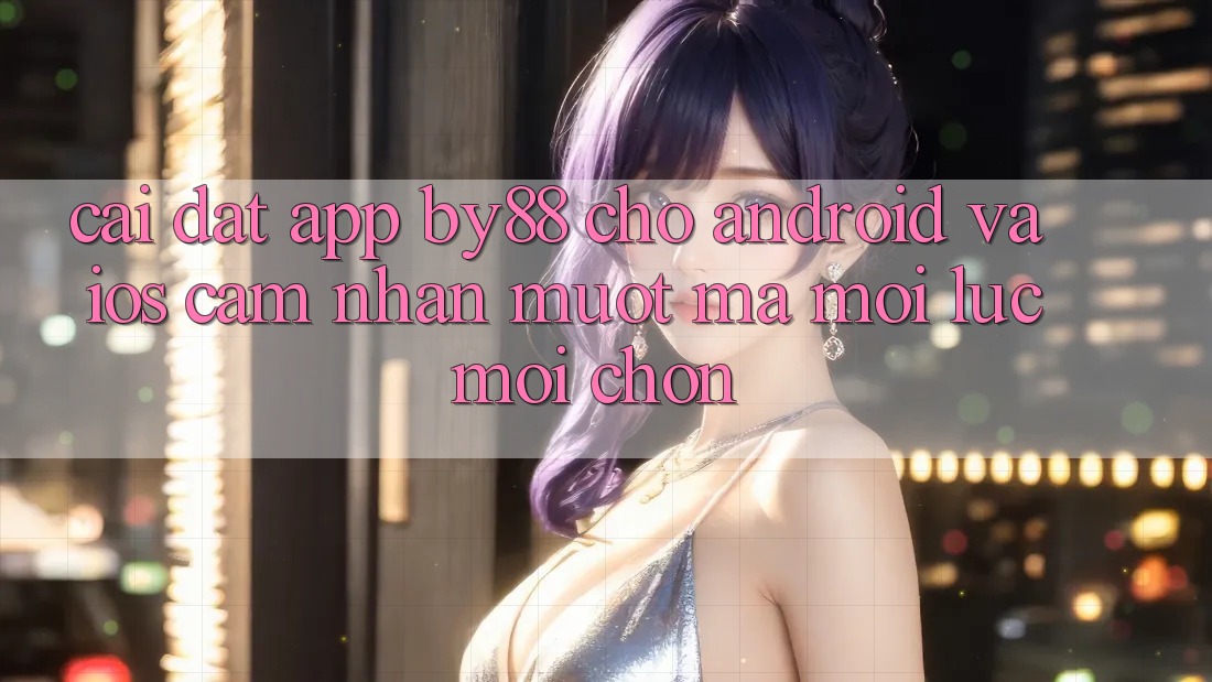 Cài đặt app by88 cho Android và iOS - Cảm nhận mượt mà mọi lúc mọi chốn Cài đặt app by88 cho Android và iOS - Cảm nhận mượt mà mọi lúc mọi chốn