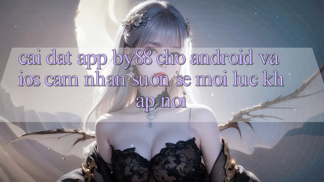 Cài đặt app by88 cho Android và iOS - Cảm nhận suôn sẻ mọi lúc khắp nơi Cài đặt app by88 cho Android và iOS - Cảm nhận suôn sẻ mọi lúc khắp nơi