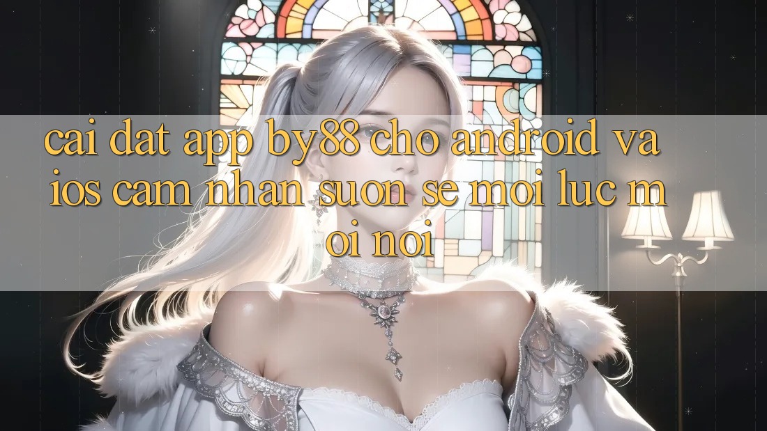 Cài đặt app by88 cho Android và iOS - Cảm nhận suôn sẻ mọi lúc mọi nơi Cài đặt app by88 cho Android và iOS - Cảm nhận suôn sẻ mọi lúc mọi nơi