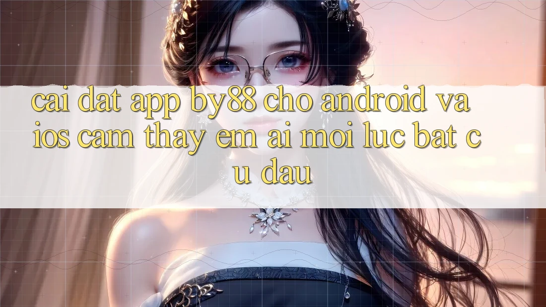 Cài đặt app by88 cho Android và iOS - Cảm thấy êm ái mọi lúc bất cứ đâu