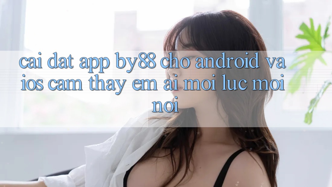Cài đặt app by88 cho Android và iOS - Cảm thấy êm ái mọi lúc mọi nơi Cài đặt app by88 cho Android và iOS - Cảm thấy êm ái mọi lúc mọi nơi