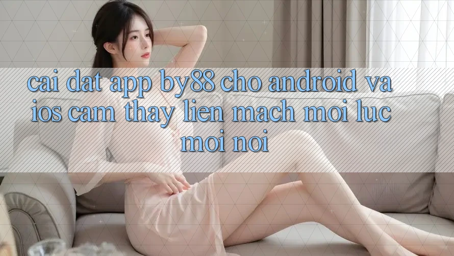 Cài đặt app by88 cho Android và iOS - Cảm thấy liền mạch mọi lúc mọi nơi Cài đặt app by88 cho Android và iOS - Cảm thấy liền mạch mọi lúc mọi nơi