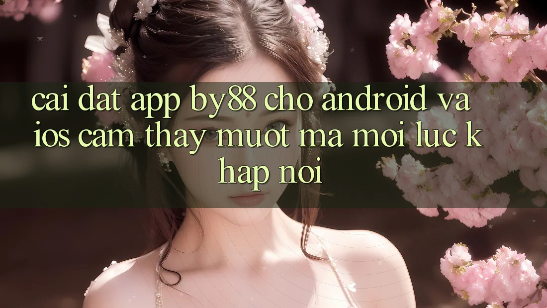 Cài đặt app by88 cho Android và iOS - Cảm thấy mượt mà mọi lúc khắp nơi Cài đặt app by88 cho Android và iOS - Cảm thấy mượt mà mọi lúc khắp nơi