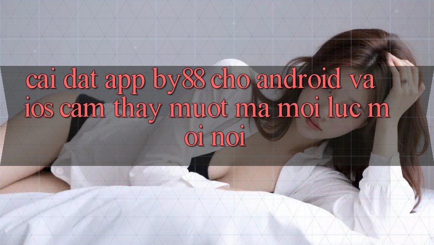Cài đặt app by88 cho Android và iOS - Cảm thấy mượt mà mọi lúc mọi nơi Cài đặt app by88 cho Android và iOS - Cảm thấy mượt mà mọi lúc mọi nơi