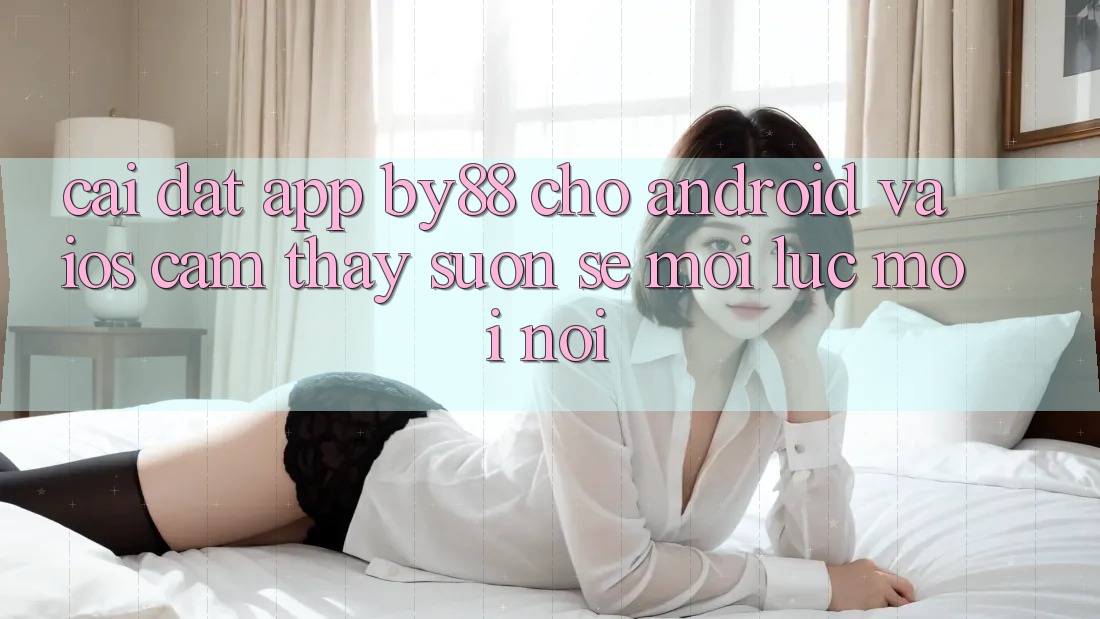 Cài đặt app by88 cho Android và iOS - Cảm thấy suôn sẻ mọi lúc mọi nơi