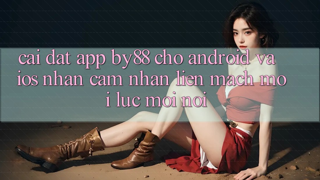 Cài đặt app by88 cho Android và iOS - Nhận cảm nhận liền mạch mọi lúc mọi nơi