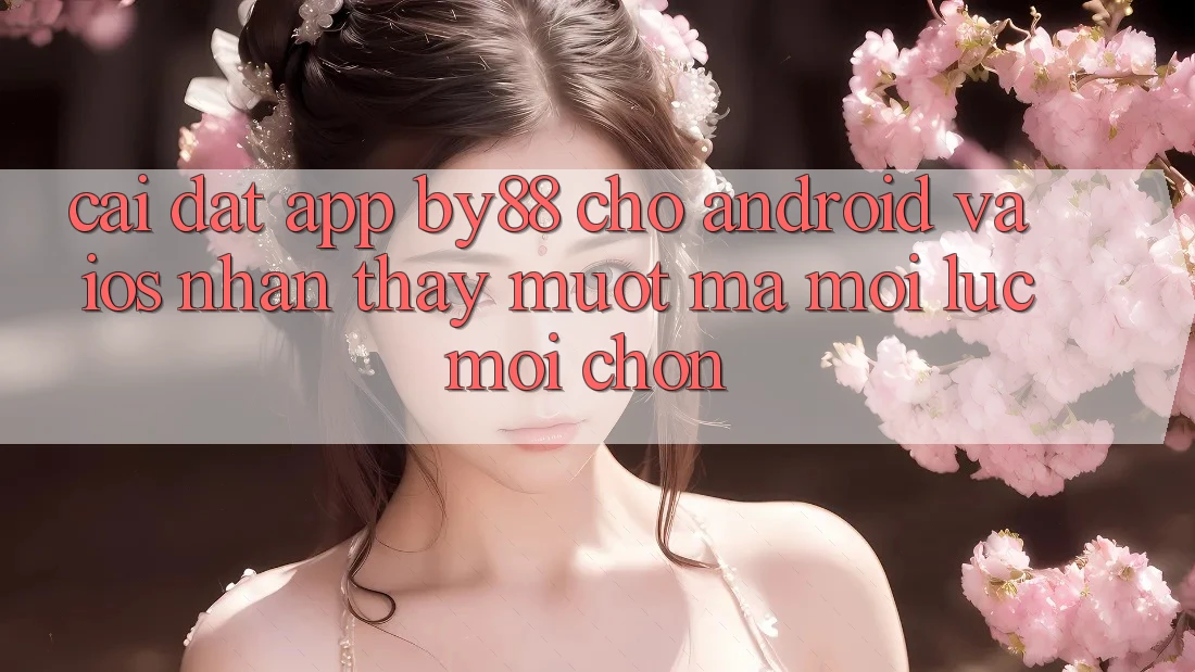 Cài đặt app by88 cho Android và iOS - Nhận thấy mượt mà mọi lúc mọi chốn Cài đặt app by88 cho Android và iOS - Nhận thấy mượt mà mọi lúc mọi chốn