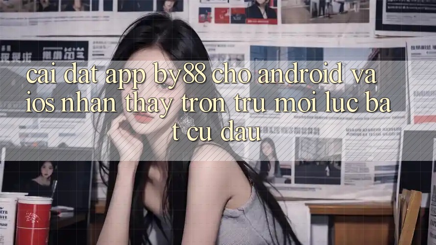 Cài đặt app by88 cho Android và iOS - Nhận thấy trơn tru mọi lúc bất cứ đâu