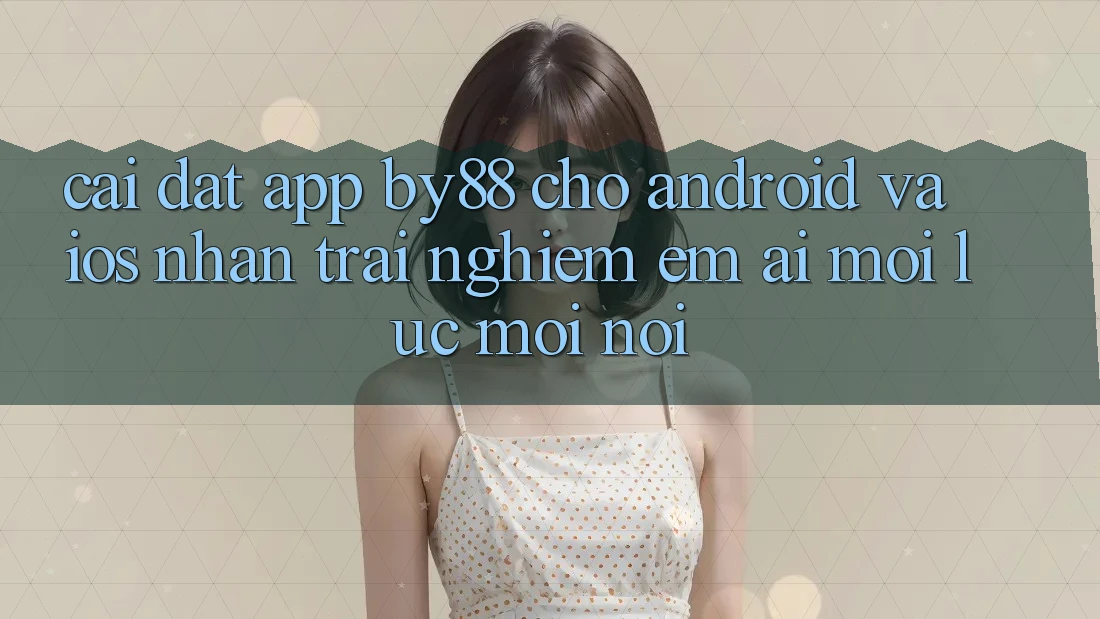 Cài đặt app by88 cho Android và iOS - Nhận trải nghiệm êm ái mọi lúc mọi nơi Cài đặt app by88 cho Android và iOS - Nhận trải nghiệm êm ái mọi lúc mọi nơi