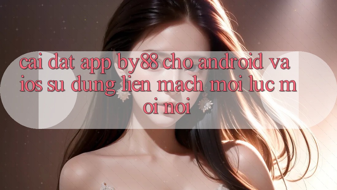 Cài đặt app by88 cho Android và iOS - Sử dụng liền mạch mọi lúc mọi nơi