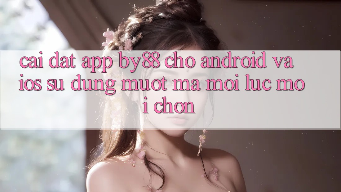 Cài đặt app by88 cho Android và iOS - Sử dụng mượt mà mọi lúc mọi chốn Cài đặt app by88 cho Android và iOS - Sử dụng mượt mà mọi lúc mọi chốn
