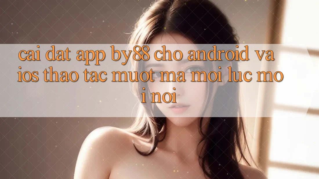 Cài đặt app by88 cho Android và iOS - Thao tác mượt mà mọi lúc mọi nơi Cài đặt app by88 cho Android và iOS - Thao tác mượt mà mọi lúc mọi nơi