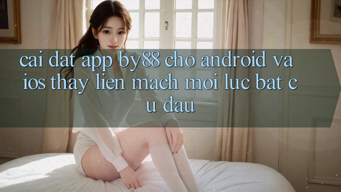 Cài đặt app by88 cho Android và iOS - Thấy liền mạch mọi lúc bất cứ đâu Cài đặt app by88 cho Android và iOS - Thấy liền mạch mọi lúc bất cứ đâu