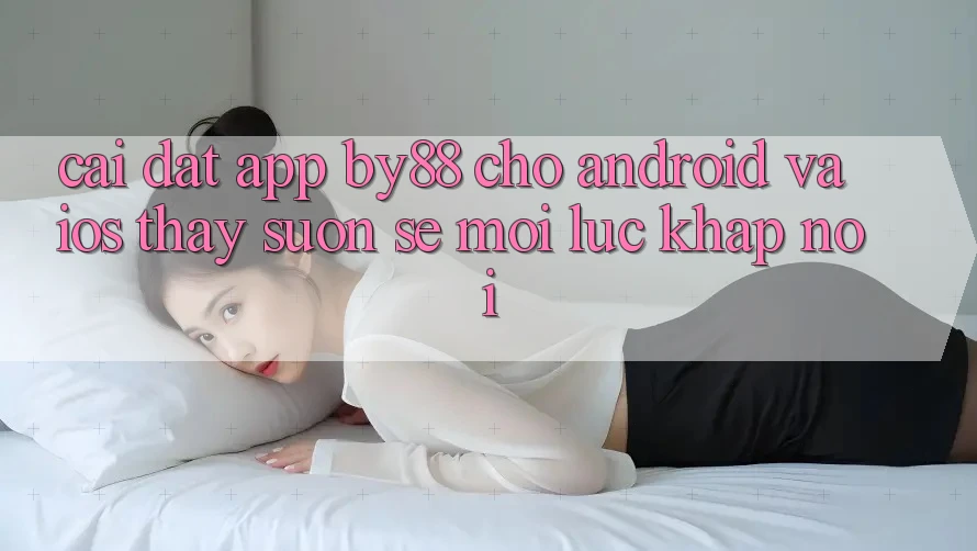 Cài đặt app by88 cho Android và iOS - Thấy suôn sẻ mọi lúc khắp nơi Cài đặt app by88 cho Android và iOS - Thấy suôn sẻ mọi lúc khắp nơi