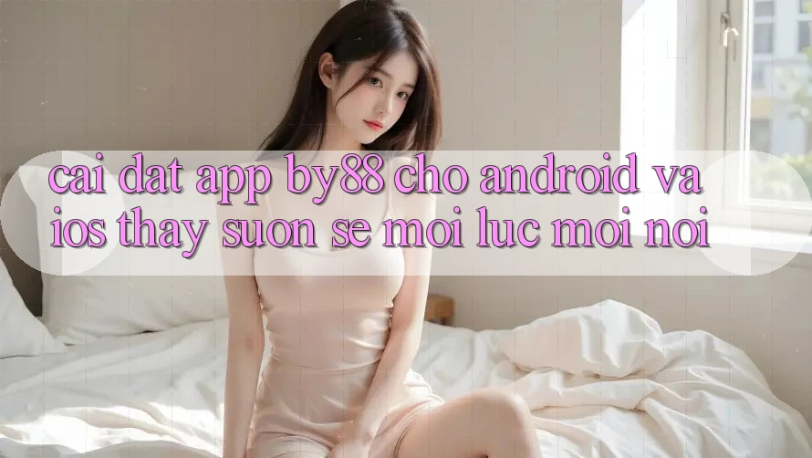 Cài đặt app by88 cho Android và iOS - Thấy suôn sẻ mọi lúc mọi nơi Cài đặt app by88 cho Android và iOS - Thấy suôn sẻ mọi lúc mọi nơi