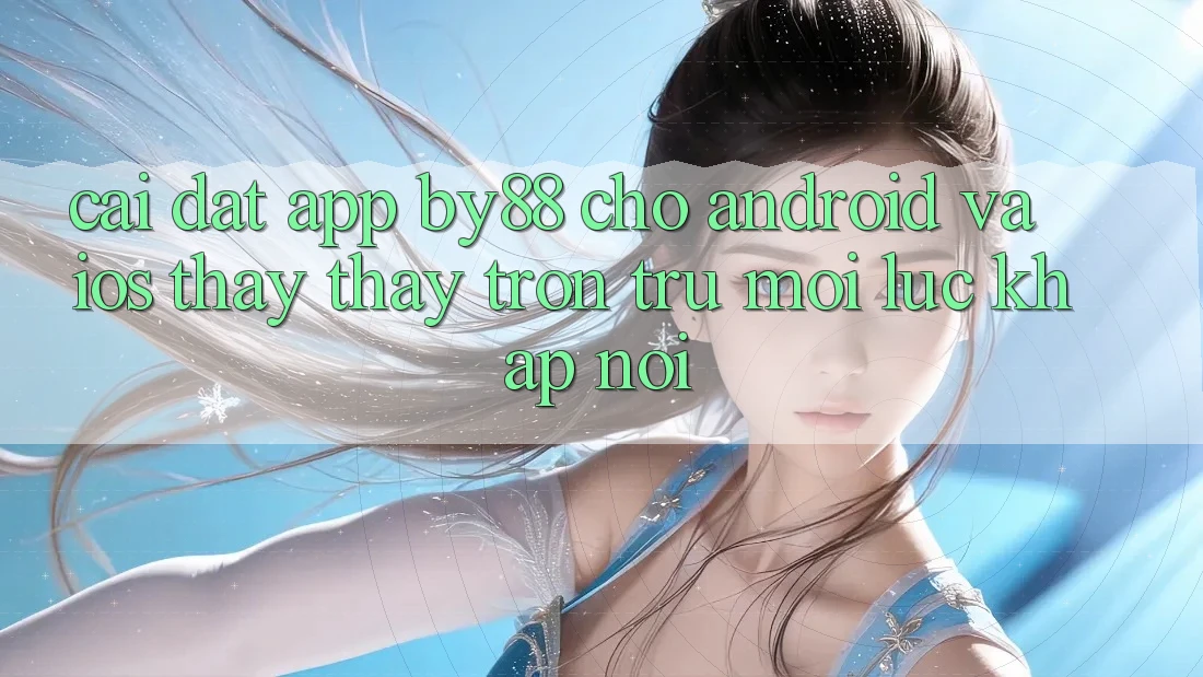 Cài đặt app by88 cho Android và iOS - Thấy thấy trơn tru mọi lúc khắp nơi Cài đặt app by88 cho Android và iOS - Thấy thấy trơn tru mọi lúc khắp nơi