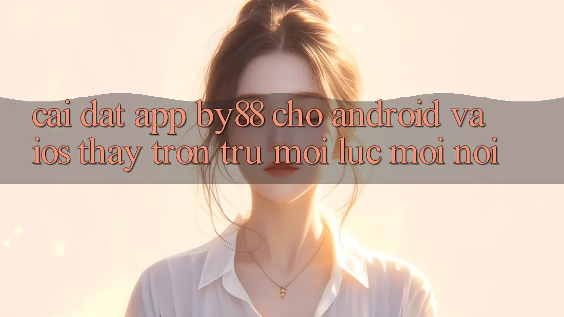 Cài đặt app by88 cho Android và iOS - Thấy trơn tru mọi lúc mọi nơi