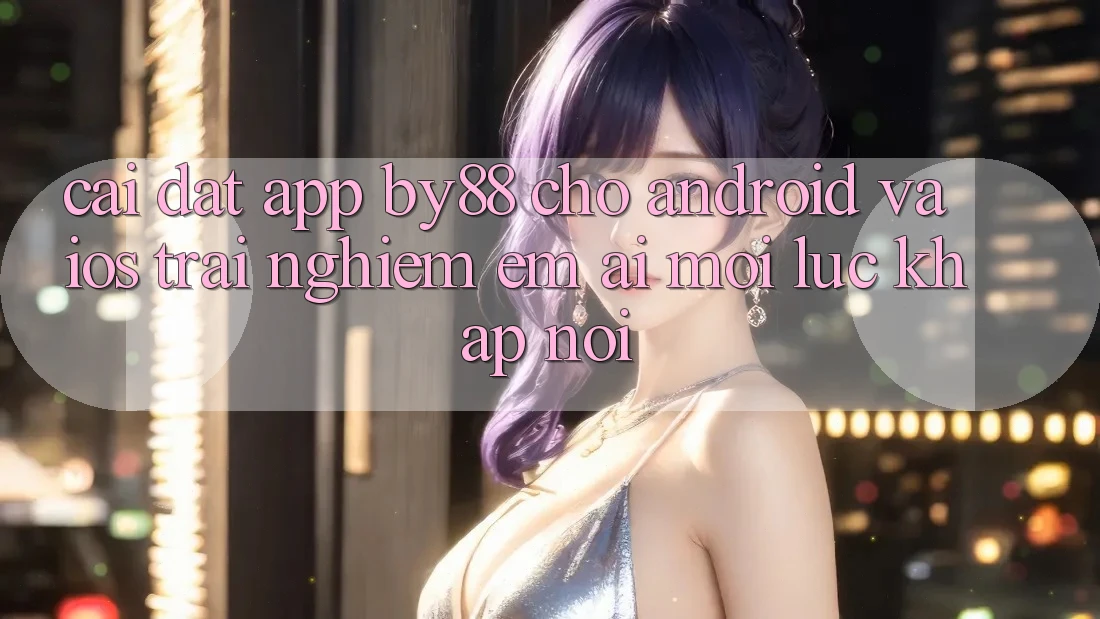Cài đặt app by88 cho Android và iOS - Trải nghiệm êm ái mọi lúc khắp nơi