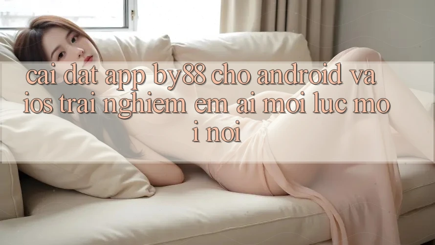Cài đặt app by88 cho Android và iOS - Trải nghiệm êm ái mọi lúc mọi nơi Cài đặt app by88 cho Android và iOS - Trải nghiệm êm ái mọi lúc mọi nơi