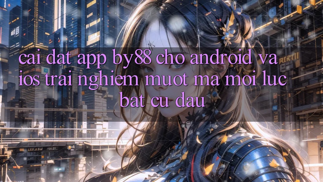 Cài đặt app by88 cho Android và iOS - Trải nghiệm mượt mà mọi lúc bất cứ đâu