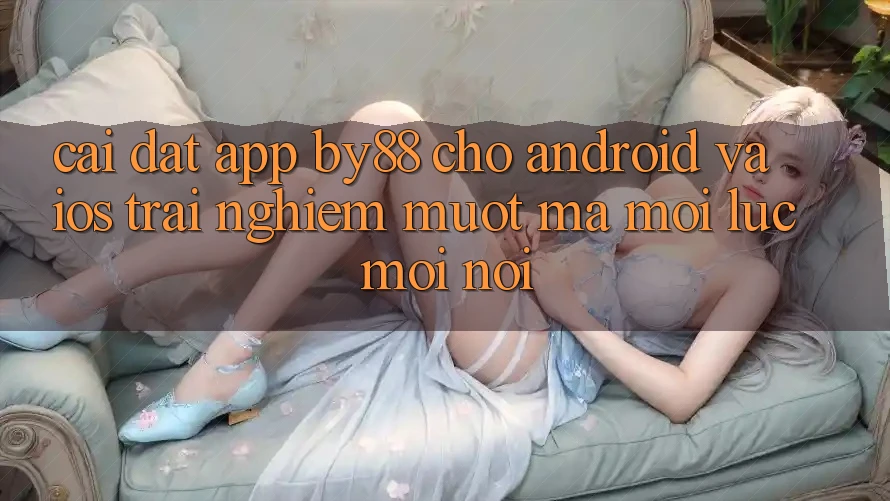 Cài đặt app by88 cho Android và iOS - Trải nghiệm mượt mà mọi lúc mọi nơi