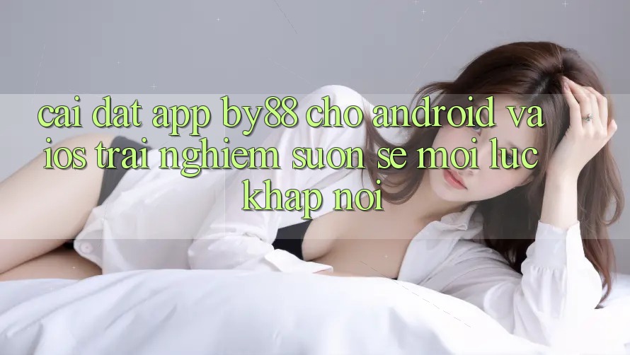 Cài đặt app by88 cho Android và iOS - Trải nghiệm suôn sẻ mọi lúc khắp nơi Cài đặt app by88 cho Android và iOS - Trải nghiệm suôn sẻ mọi lúc khắp nơi
