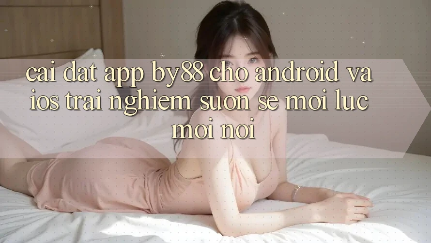Cài đặt app by88 cho Android và iOS - Trải nghiệm suôn sẻ mọi lúc mọi nơi Cài đặt app by88 cho Android và iOS - Trải nghiệm suôn sẻ mọi lúc mọi nơi