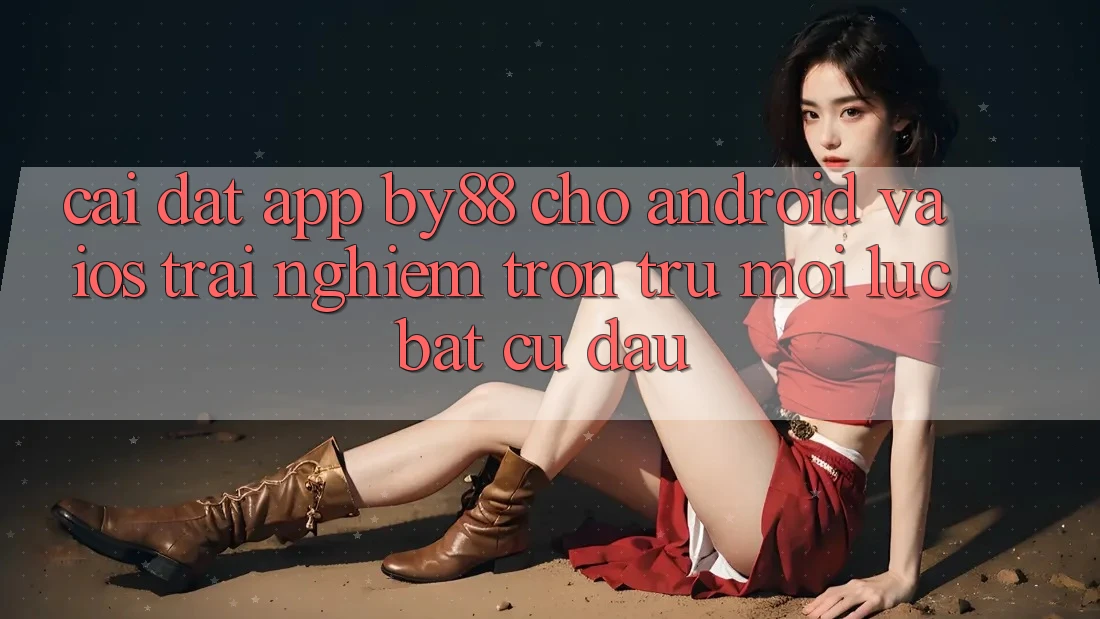 Cài đặt app by88 cho Android và iOS - Trải nghiệm trơn tru mọi lúc bất cứ đâu Cài đặt app by88 cho Android và iOS - Trải nghiệm trơn tru mọi lúc bất cứ đâu