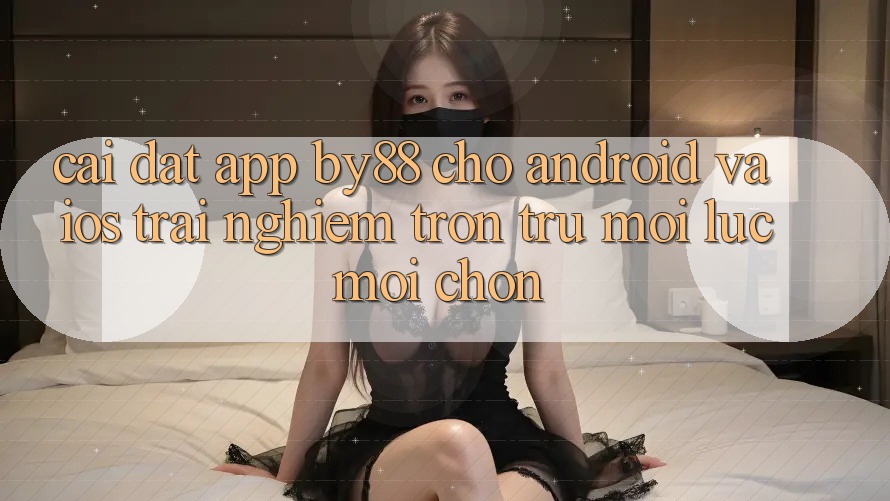 Cài đặt app by88 cho Android và iOS - Trải nghiệm trơn tru mọi lúc mọi chốn