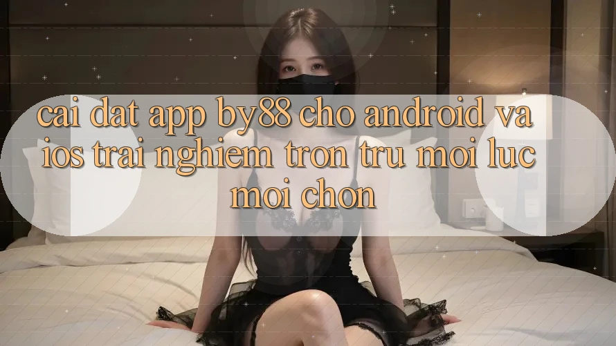 Cài đặt app by88 cho Android và iOS - Trải nghiệm trơn tru mọi lúc mọi chốn Cài đặt app by88 cho Android và iOS - Trải nghiệm trơn tru mọi lúc mọi chốn