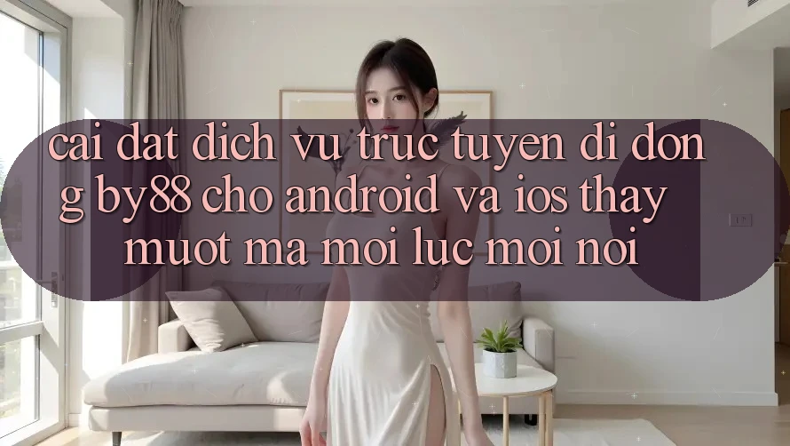 Cài đặt dịch vụ trực tuyến di động by88 cho Android và iOS - Thấy mượt mà mọi lúc mọi nơi Cài đặt dịch vụ trực tuyến di động by88 cho Android và iOS - Thấy mượt mà mọi lúc mọi nơi