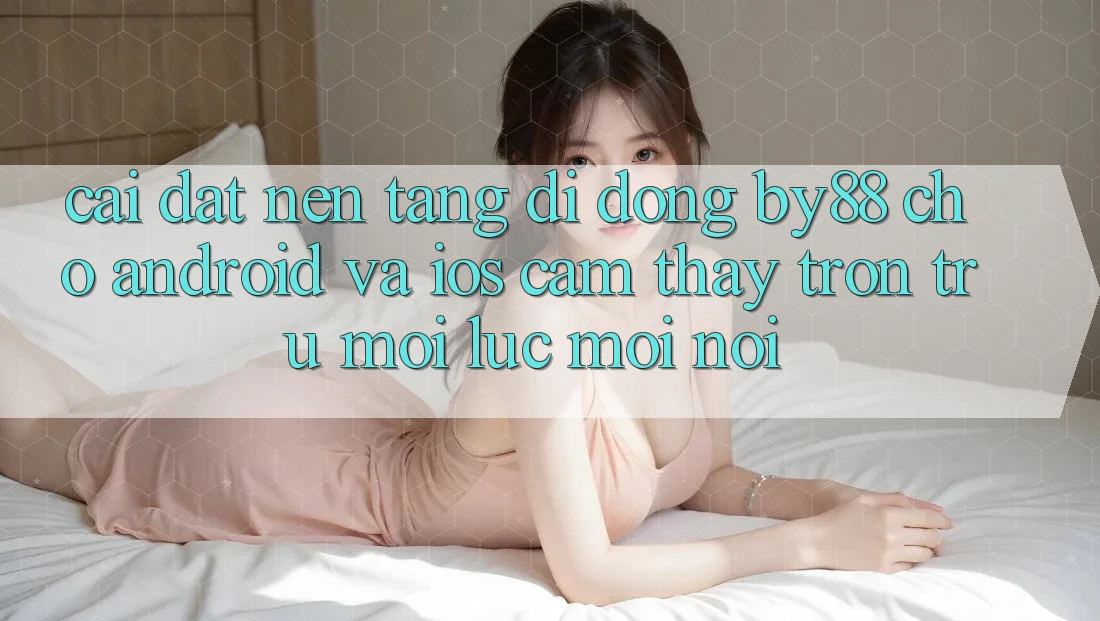 Cài đặt nền tảng di động by88 cho Android và iOS - Cảm thấy trơn tru mọi lúc mọi nơi Cài đặt nền tảng di động by88 cho Android và iOS - Cảm thấy trơn tru mọi lúc mọi nơi