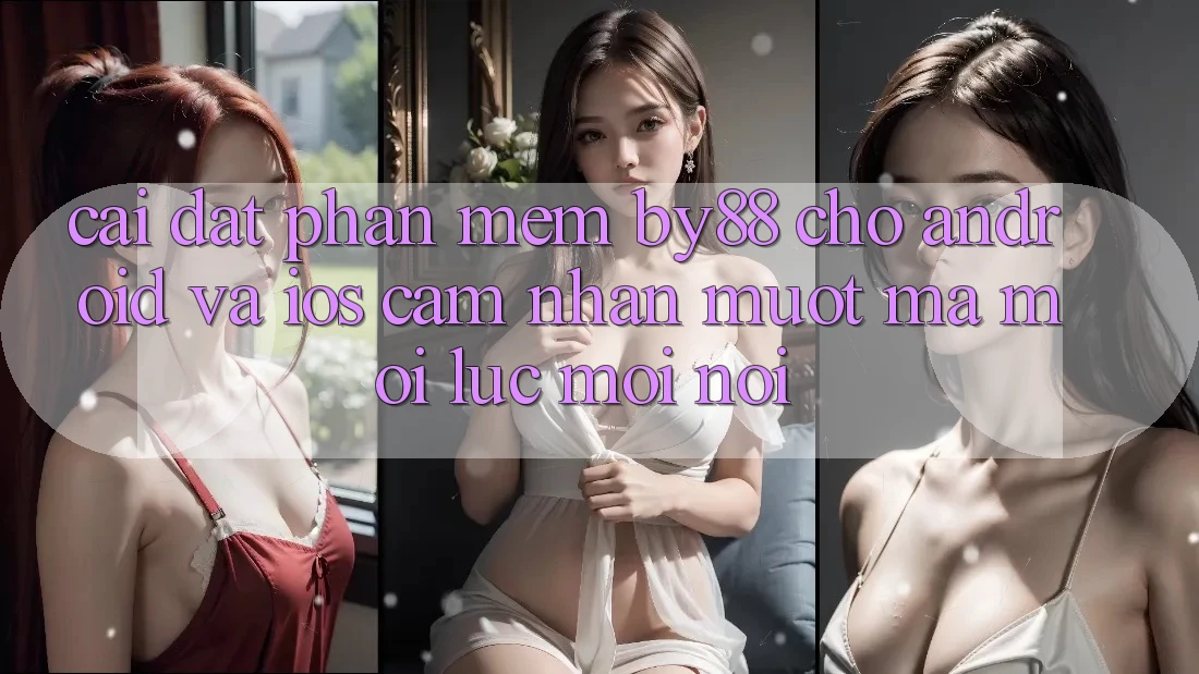 Cài đặt phần mềm by88 cho Android và iOS - Cảm nhận mượt mà mọi lúc mọi nơi