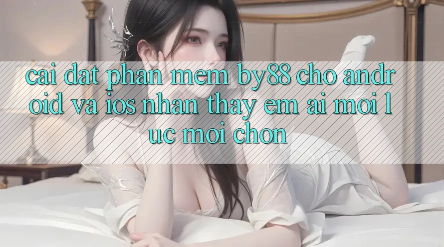 Cài đặt phần mềm by88 cho Android và iOS - Nhận thấy êm ái mọi lúc mọi chốn Cài đặt phần mềm by88 cho Android và iOS - Nhận thấy êm ái mọi lúc mọi chốn