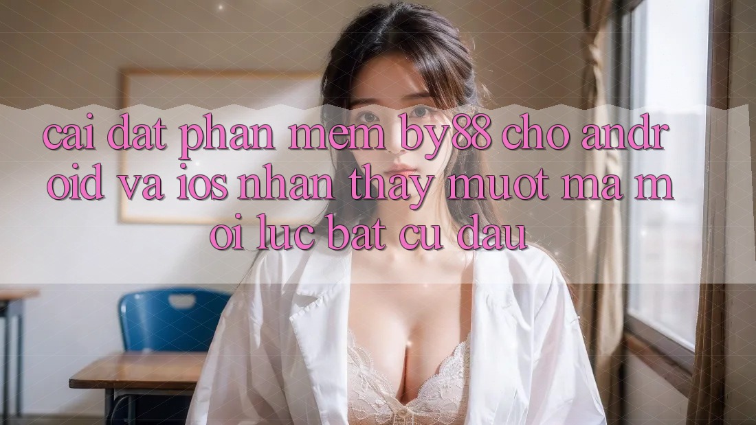 Cài đặt phần mềm by88 cho Android và iOS - Nhận thấy mượt mà mọi lúc bất cứ đâu